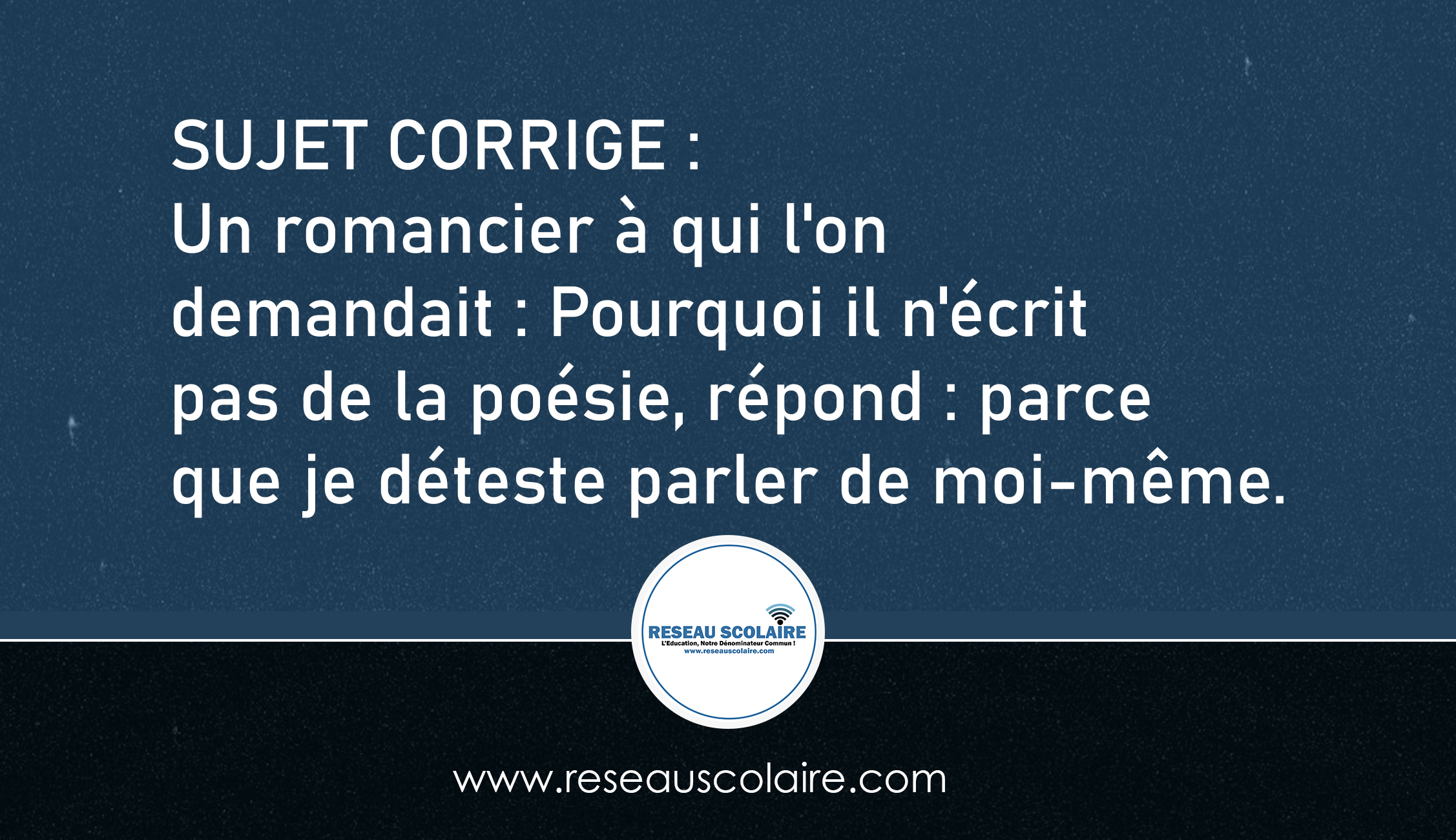 Sujet corrigé : Pourquoi il n'écrit pas de la poésie, répond : parce que je déteste parler de moi-même.
